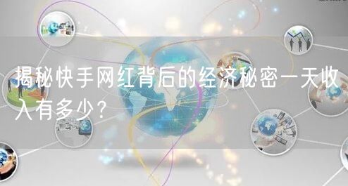 揭秘快手网红背后的经济秘密一天收入有多少？