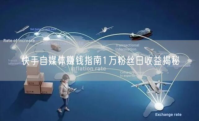 快手自媒体赚钱指南1万粉丝日收益揭秘