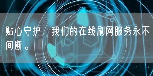 贴心守护，我们的在线刷网服务永不间断。