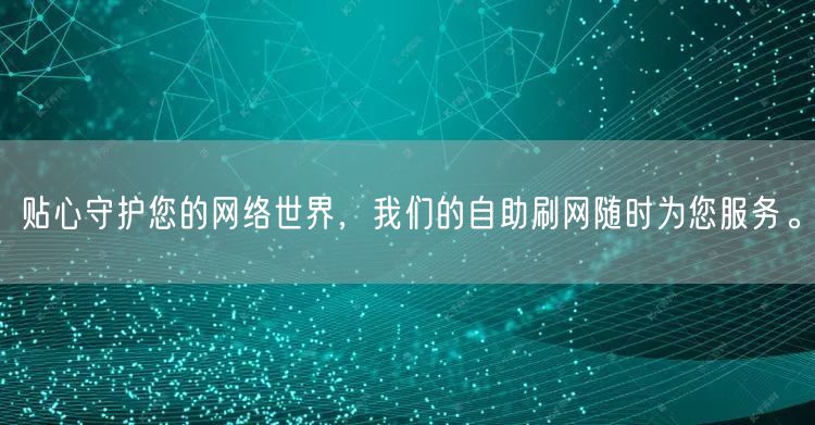贴心守护您的网络世界，我们的自助刷网随时为您服务。