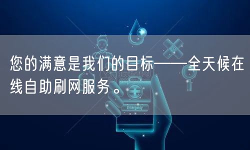 您的满意是我们的目标——全天候在线自助刷网服务。