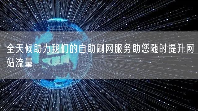 全天候助力我们的自助刷网服务助您随时提升网站流量