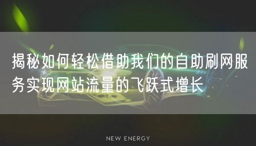 揭秘如何轻松借助我们的自助刷网服务实现网站流量的飞跃式增长