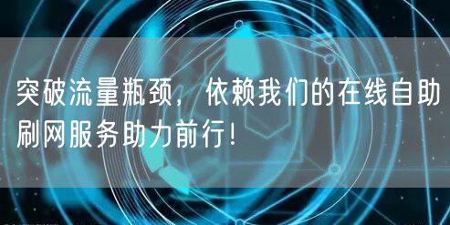 突破流量瓶颈，依赖我们的在线自助刷网服务助力前行！