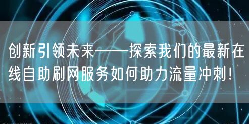 创新引领未来——探索我们的最新在线自助刷网服务如何助力流量冲刺！