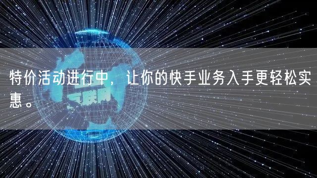 特价活动进行中，让你的快手业务入手更轻松实惠。