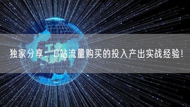独家分享：B站流量购买的投入产出实战经验！