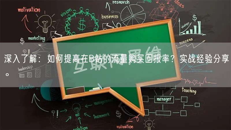 深入了解：如何提高在B站的流量购买回报率？实战经验分享。