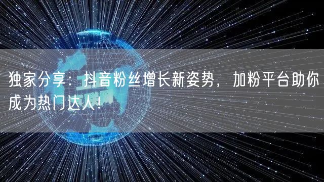 独家分享：抖音粉丝增长新姿势，加粉平台助你成为热门达人！