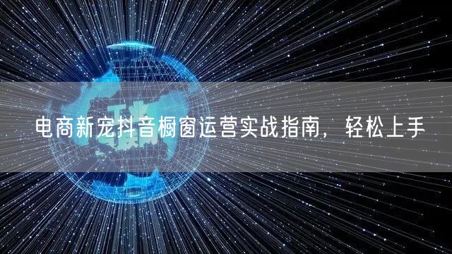 电商新宠抖音橱窗运营实战指南，轻松上手