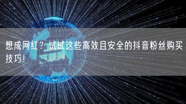 想成网红？试试这些高效且安全的抖音粉丝购买技巧！