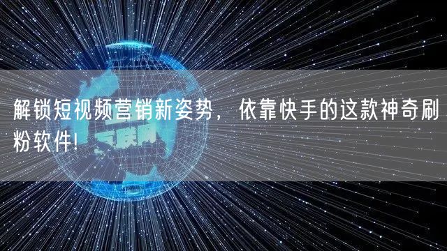 解锁短视频营销新姿势，依靠快手的这款神奇刷粉软件!