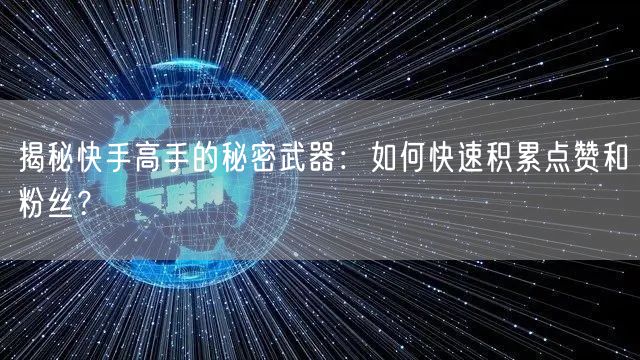 揭秘快手高手的秘密武器：如何快速积累点赞和粉丝？