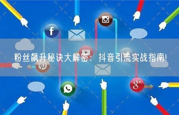 粉丝飙升秘诀大解密：抖音引流实战指南!