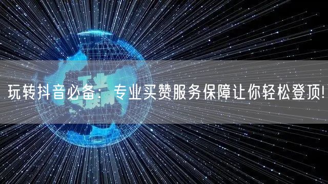 玩转抖音必备：专业买赞服务保障让你轻松登顶!