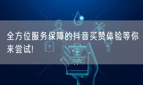 全方位服务保障的抖音买赞体验等你来尝试!