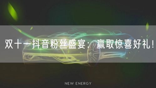 双十一抖音粉丝盛宴：赢取惊喜好礼！