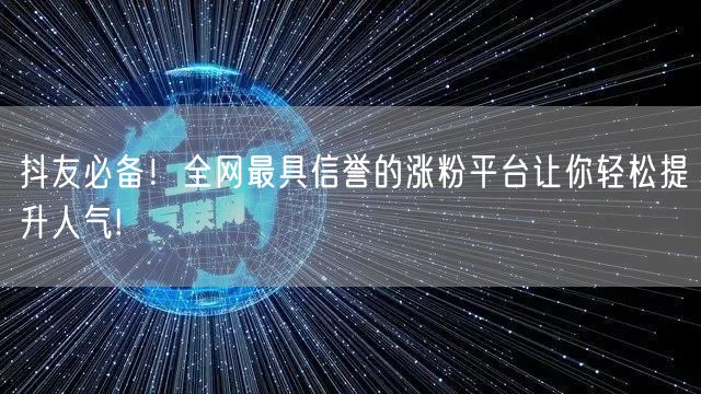 抖友必备！全网最具信誉的涨粉平台让你轻松提升人气!