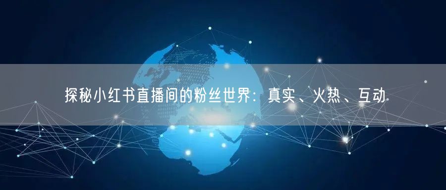 探秘小红书直播间的粉丝世界：真实、火热、互动