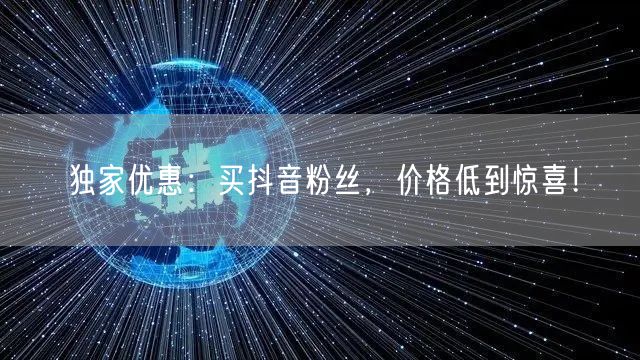独家优惠：买抖音粉丝，价格低到惊喜！