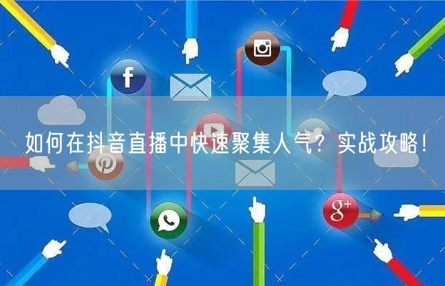 如何在抖音直播中快速聚集人气？实战攻略！