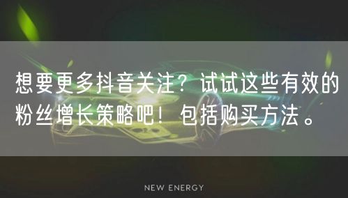 想要更多抖音关注？试试这些有效的粉丝增长策略吧！包括购买方法。