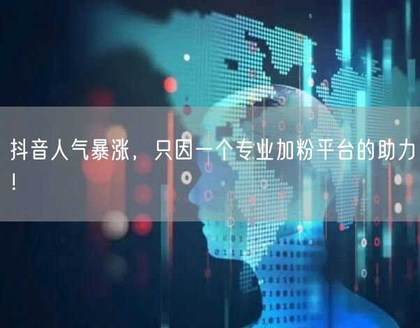抖音人气暴涨，只因一个专业加粉平台的助力！
