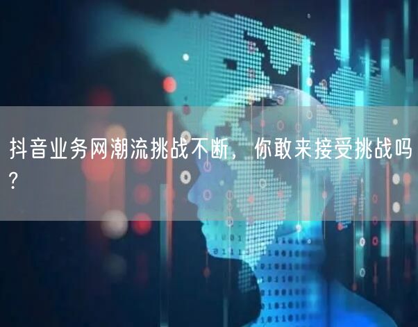 抖音业务网潮流挑战不断，你敢来接受挑战吗?