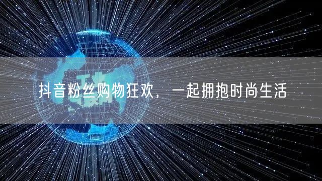 抖音粉丝购物狂欢，一起拥抱时尚生活