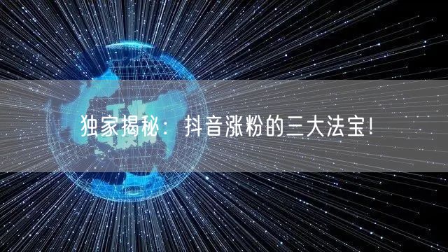 独家揭秘：抖音涨粉的三大法宝！