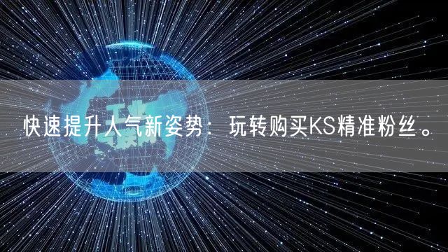 快速提升人气新姿势：玩转购买KS精准粉丝。
