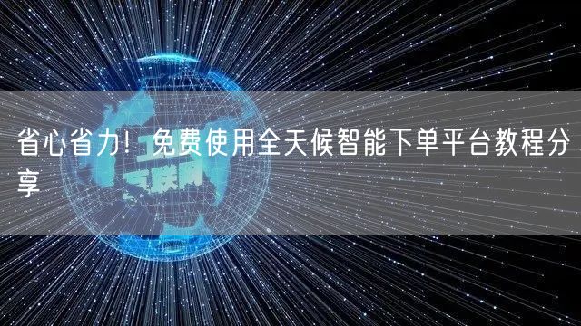 省心省力！免费使用全天候智能下单平台教程分享