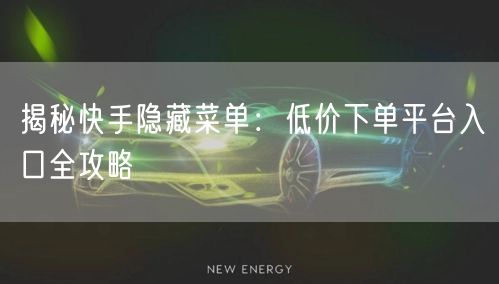 揭秘快手隐藏菜单：低价下单平台入口全攻略