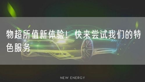 物超所值新体验！快来尝试我们的特色服务