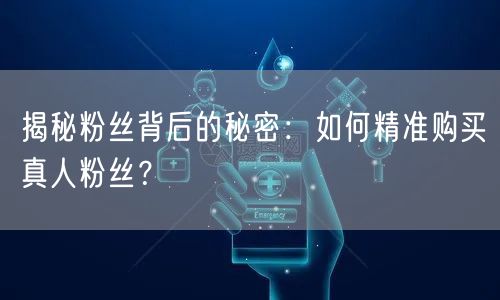 揭秘粉丝背后的秘密：如何精准购买真人粉丝？