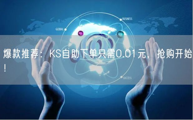 爆款推荐：KS自助下单只需0.01元，抢购开始！